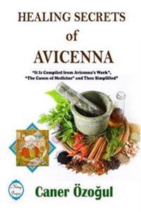 Healing Secrets of Avicenna: it is Compiled from Avicenna's Work, 'the Canon of Medicine' and Then Simplified